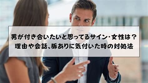 男性が付き合いたいと思ってるサイン、好意をもってもらったら。